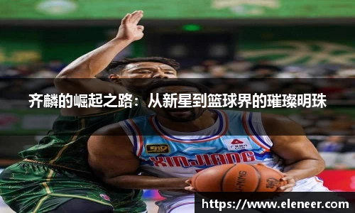 齐麟的崛起之路：从新星到篮球界的璀璨明珠