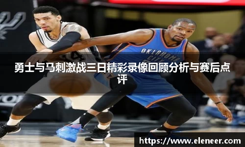 勇士与马刺激战三日精彩录像回顾分析与赛后点评